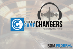 Podcast Game Changers for Government Contractors - Win Government Contracts with Federal Access - RSM Federal